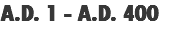 A.D. 1 - A.D. 400